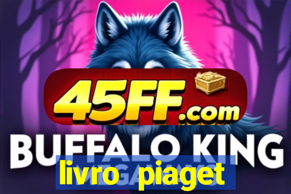 livro piaget desenvolvimento infantil pdf